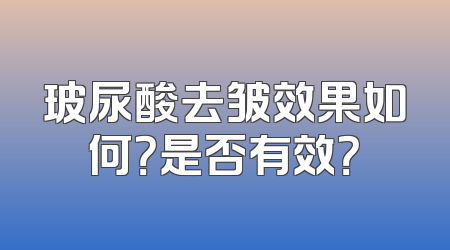 玻尿酸去皱效果如何？是否有效？