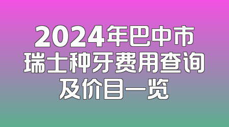 2024年巴中市瑞士种牙费用查询及价目一览