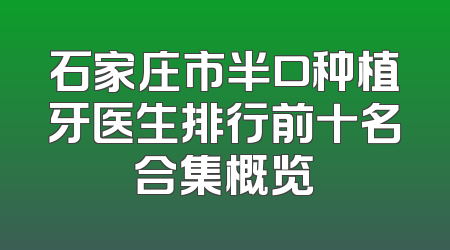 石家庄市半口种植牙医生排行前十名合集概览