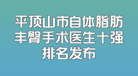 平顶山市自体脂肪丰臀手术医生十强排名发布