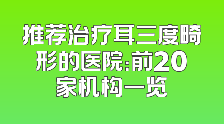 推荐治疗耳三度畸形的医院：前20家机构一览