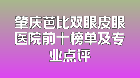 肇庆芭比双眼皮眼医院前十榜单及专业点评
