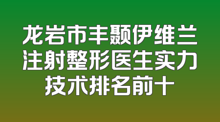 龙岩市丰颞伊维兰注射整形医生实力技术排名前十