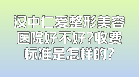 汉中仁爱整形美容医院好不好？收费标准是怎样的？