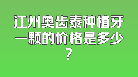 江州奥齿泰种植牙一颗的价格是多少？