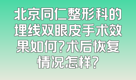北京同仁整形科的埋线双眼皮手术效果如何？术后恢复情况怎样？