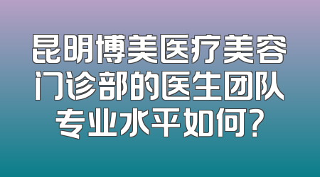 昆明博美医疗美容门诊部的医生团队专业水平如何？