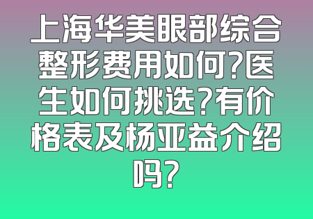 上海华美眼部综合整形费用如何？医生如何挑选？有价格表及杨亚益介绍吗？