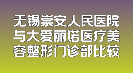 无锡崇安人民医院与大爱丽诺医疗美容整形门诊部比较