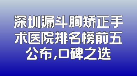 深圳漏斗胸矫正手术医院排名榜前五公布，口碑之选