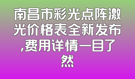 南昌市彩光点阵激光价格表全新发布，费用详情一目了然