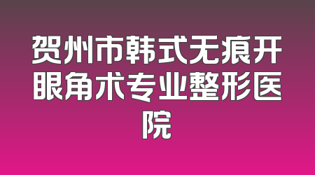 贺州市韩式无痕开眼角术专业整形医院