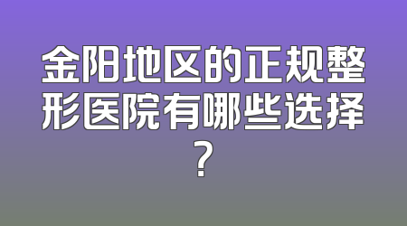 金阳地区的正规整形医院有哪些选择？
