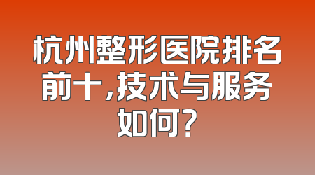 杭州整形医院排名前十，技术与服务如何？