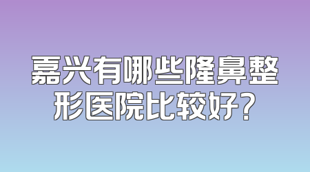 嘉兴有哪些隆鼻整形医院比较好？