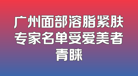 广州面部溶脂紧肤专家名单受爱美者青睐