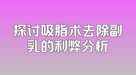 探讨吸脂术去除副乳的利弊分析