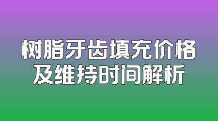 树脂牙齿填充价格及维持时间解析
