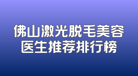 佛山激光脱毛美容医生推荐排行榜