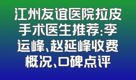 江州友谊医院拉皮手术医生推荐：李运峰、赵延峰收费概况、口碑点评
