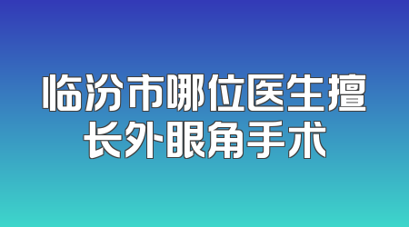 临汾市哪位医生擅长外眼角手术