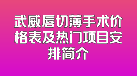 武威唇切薄手术价格表及热门项目安排简介