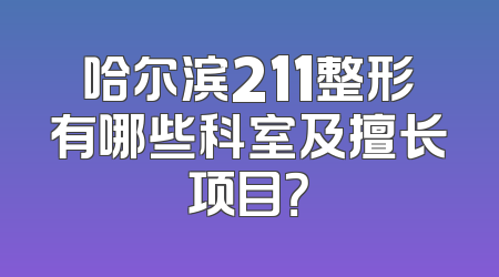 哈尔滨211整形有哪些科室及擅长项目？