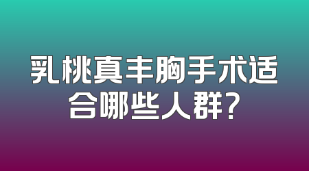 乳桃真丰胸手术适合哪些人群？