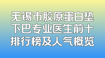 无锡市胶原蛋白垫下巴专业医生前十排行榜及人气概览