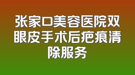 张家口美容医院双眼皮手术后疤痕清除服务