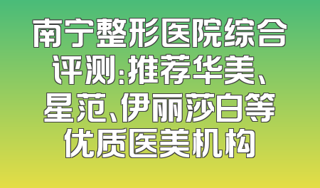 南宁整形医院综合评测：推荐华美、星范、伊丽莎白等优质医美机构