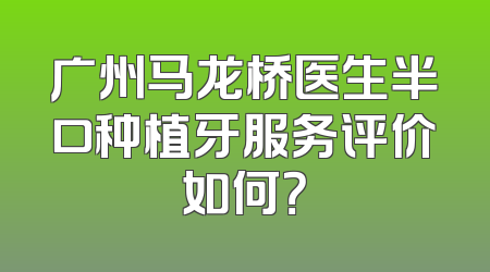 广州马龙桥医生半口种植牙服务评价如何？