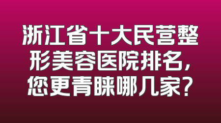 浙江省十大民营整形美容医院排名，您更青睐哪几家？