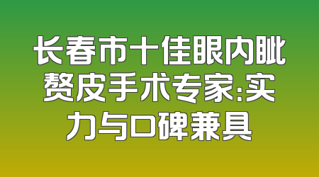 长春市十佳眼内眦赘皮手术专家：实力与口碑兼具