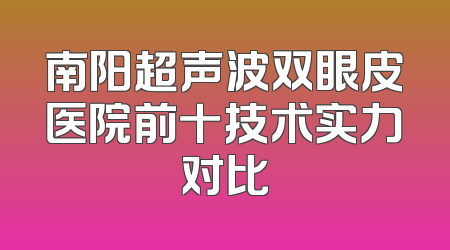 南阳超声波双眼皮医院前十技术实力对比