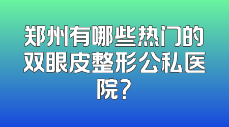 郑州有哪些热门的双眼皮整形公私医院？