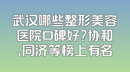 武汉哪些整形美容医院口碑好？协和、同济等榜上有名