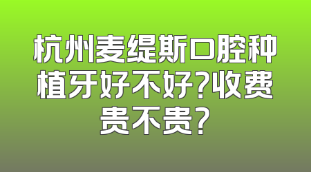 杭州麦缇斯口腔种植牙好不好？收费贵不贵？