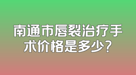 南通市唇裂治疗手术价格是多少？