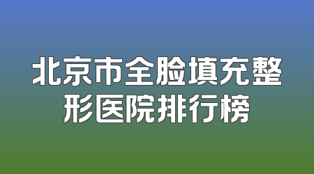 北京市全脸填充整形医院排行榜
