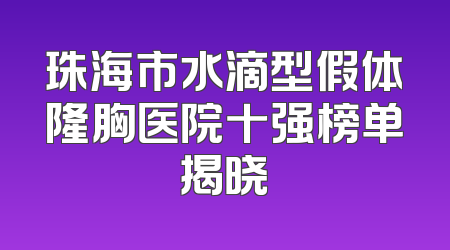 珠海市水滴型假体隆胸医院十强榜单揭晓