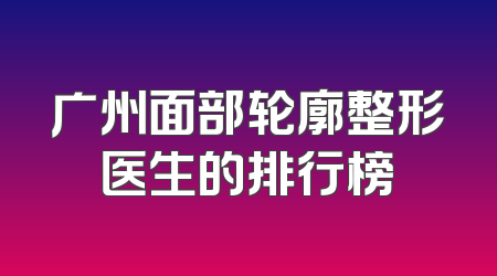 广州面部轮廓整形医生的排行榜