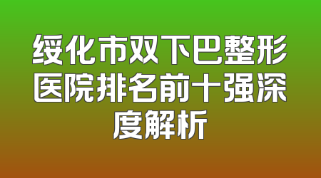 绥化市双下巴整形医院排名前十强深度解析