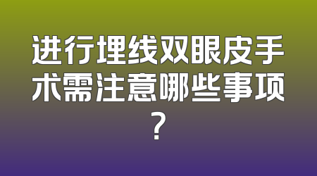 进行埋线双眼皮手术需注意哪些事项？