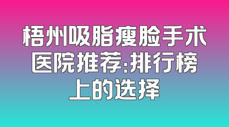 梧州吸脂瘦脸手术医院推荐：排行榜上的选择