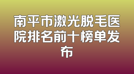 南平市激光脱毛医院排名前十榜单发布