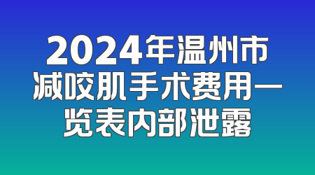 2024年温州市减咬肌手术费用一览表内部泄露