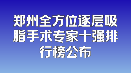 郑州全方位逐层吸脂手术专家十强排行榜公布