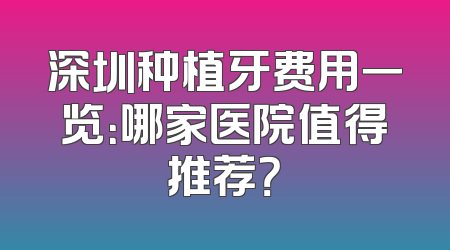 深圳种植牙费用一览：哪家医院值得推荐？