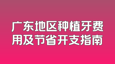 广东地区种植牙费用及节省开支指南